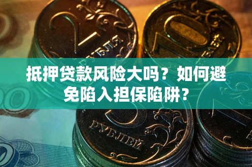 济南抵押贷款风险大吗？如何避免陷入担保陷阱？
