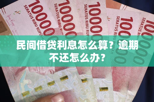 济南民间借贷利息怎么算？逾期不还怎么办？