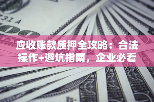 济南应收账款质押全攻略：合法操作+避坑指南，企业必看！