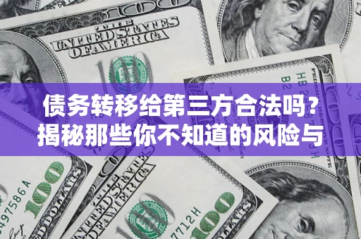 济南债务转移给第三方合法吗?揭秘那些你不知道的风险与防护技巧 济南债务转移给第三方合法吗?揭秘那些你不知道的风险与防护技巧