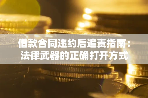 济南借款合同违约后追责指南:法律武器的正确打开方式 济南借款合同违约后追责指南:法律武器的正确打开方式
