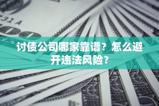 济南讨债公司哪家靠谱？怎么避开违法风险？