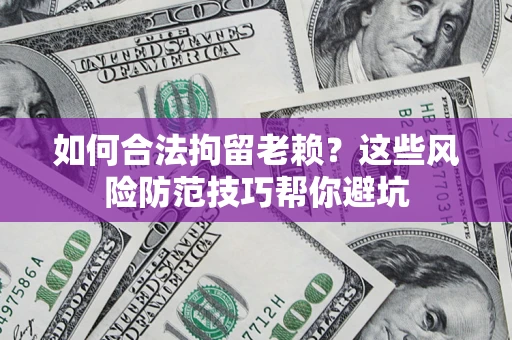 济南如何合法拘留老赖?这些风险防范技巧帮你避坑 济南如何合法拘留老赖?这些风险防范技巧帮你避坑