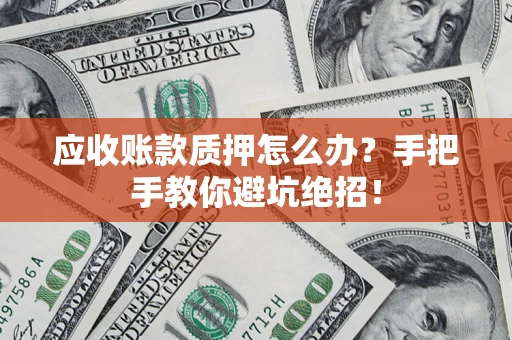 济南应收账款质押怎么办？手把手教你避坑绝招！