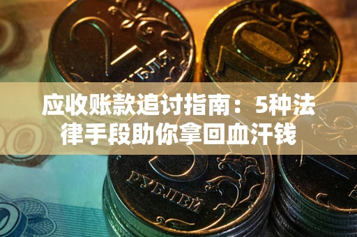 济南应收账款追讨指南：5种法律手段助你拿回血汗钱
