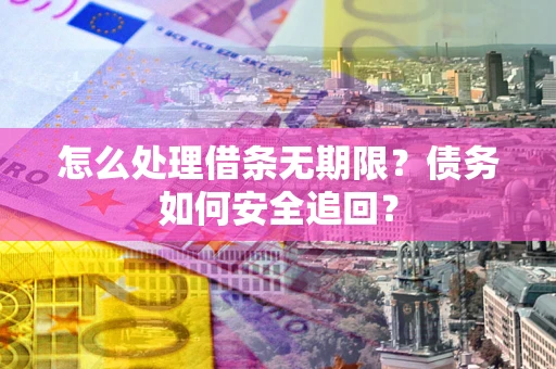 济南怎么处理借条无期限？债务如何安全追回？