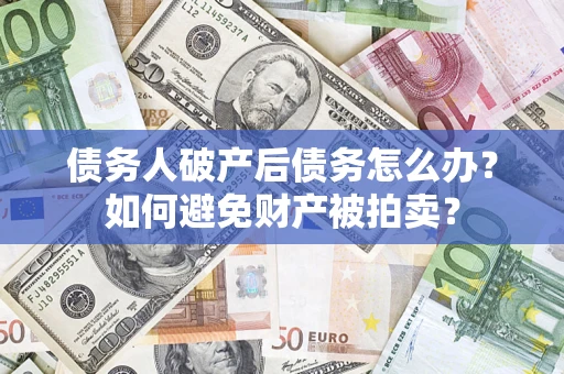 济南债务人破产后债务怎么办?如何避免财产被拍卖? 济南债务人破产后债务怎么办?如何避免财产被拍卖?