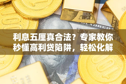 济南利息五厘真合法？专家教你秒懂高利贷陷阱，轻松化解债务危机！