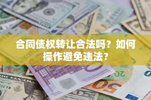 济南合同债权转让合法吗？如何操作避免违法？