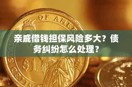 济南亲戚借钱担保风险多大？债务纠纷怎么处理？