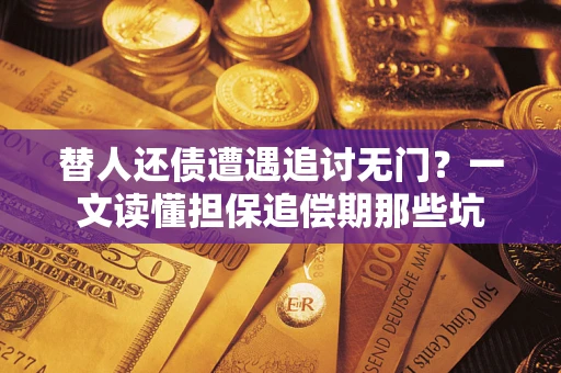 济南替人还债遭遇追讨无门？一文读懂担保追偿期那些坑