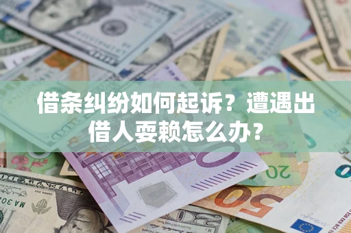 济南借条纠纷如何起诉？遭遇出借人耍赖怎么办？