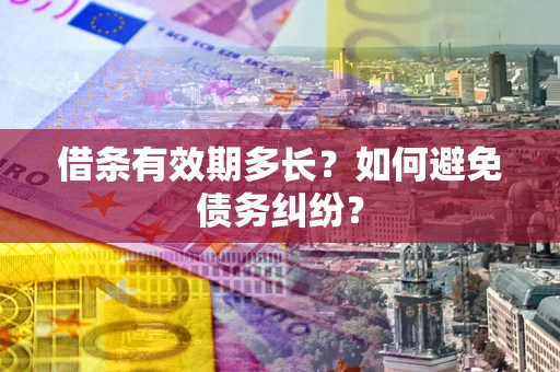 济南借条有效期多长？如何避免债务纠纷？