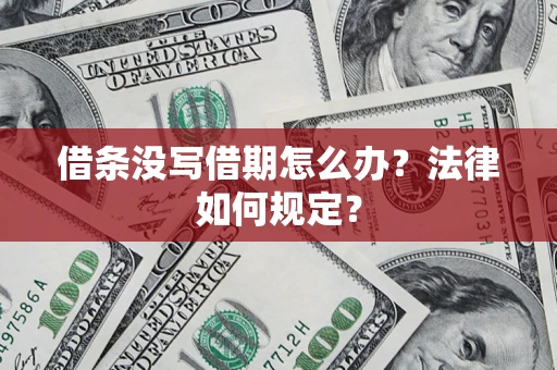 济南借条没写借期怎么办？法律如何规定？