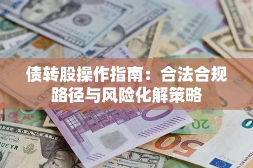 济南债转股操作指南:合法合规路径与风险化解策略 济南债转股操作指南:合法合规路径与风险化解策略