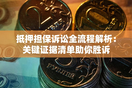 济南抵押担保诉讼全流程解析：关键证据清单助你胜诉