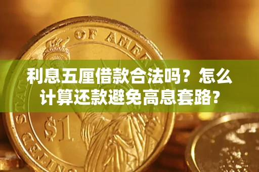 济南利息五厘借款合法吗?怎么计算还款避免高息套路? 济南利息五厘借款合法吗?怎么计算还款避免高息套路?