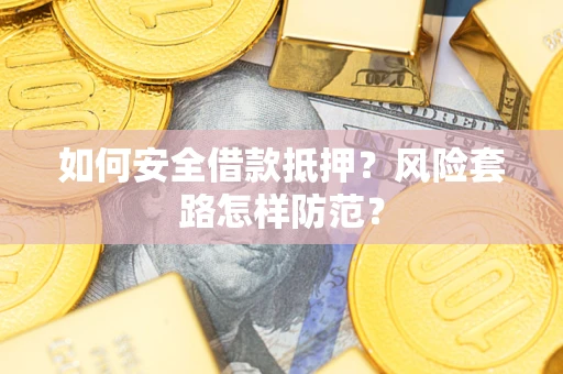 济南如何安全借款抵押？风险套路怎样防范？