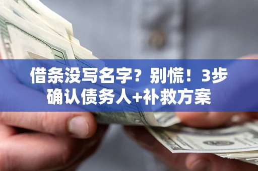 济南借条没写名字？别慌！3步确认债务人+补救方案