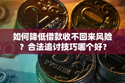 济南如何降低借款收不回来风险？合法追讨技巧哪个好？