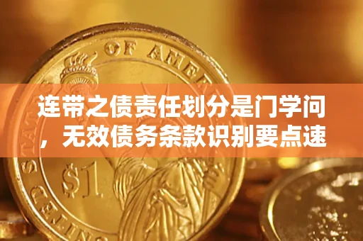 济南连带之债责任划分是门学问，无效债务条款识别要点速递！