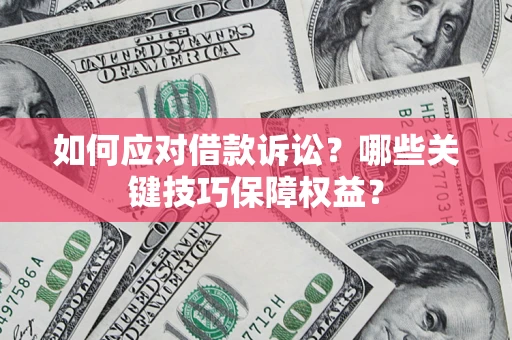 济南如何应对借款诉讼？哪些关键技巧保障权益？