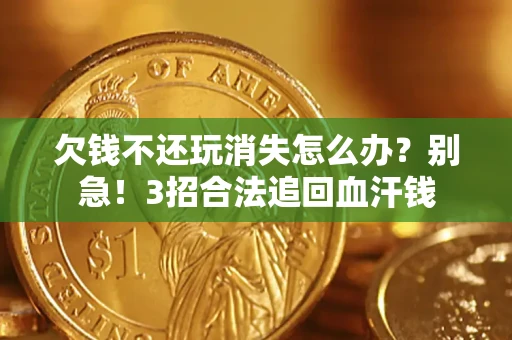 济南欠钱不还玩消失怎么办？别急！3招合法追回血汗钱