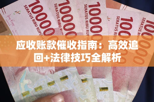 济南应收账款催收指南：高效追回+法律技巧全解析