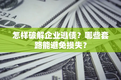 济南怎样破解企业逃债?哪些套路能避免损失? 济南怎样破解企业逃债?哪些套路能避免损失?