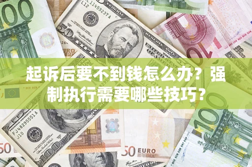 济南起诉后要不到钱怎么办？强制执行需要哪些技巧？
