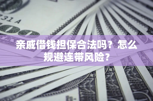 济南亲戚借钱担保合法吗？怎么规避连带风险？