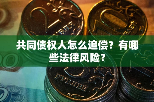 济南共同债权人怎么追偿？有哪些法律风险？