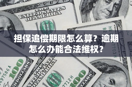 济南担保追偿期限怎么算？逾期怎么办能合法维权？