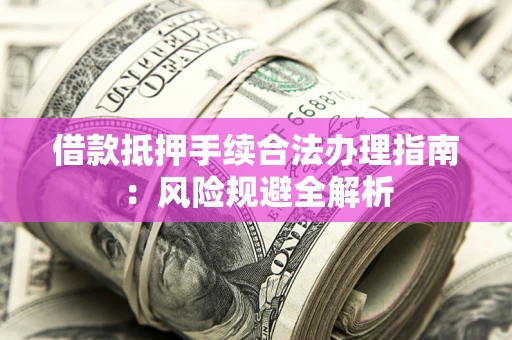 济南借款抵押手续合法办理指南：风险规避全解析