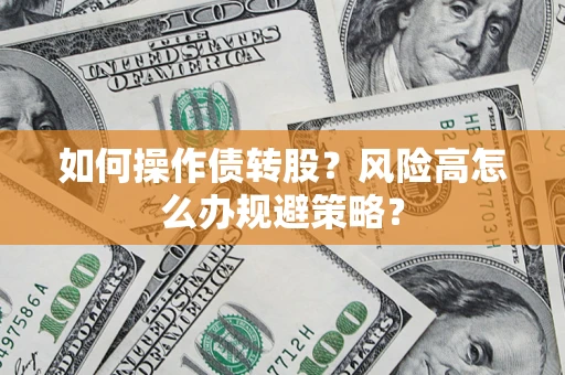 济南如何操作债转股?风险高怎么办规避策略? 济南如何操作债转股?风险高怎么办规避策略?