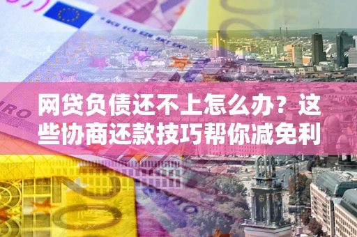 济南网贷负债还不上怎么办?这些协商还款技巧帮你减免利息! 济南网贷负债还不上怎么办?这些协商还款技巧帮你减免利息!