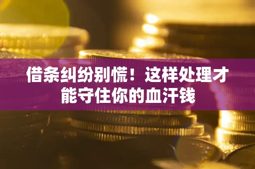 济南借条纠纷别慌！这样处理才能守住你的血汗钱