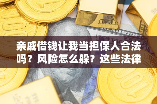济南亲戚借钱让我当担保人合法吗？风险怎么躲？这些法律坑要避开！