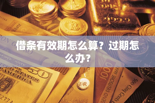 济南借条有效期怎么算？过期怎么办？