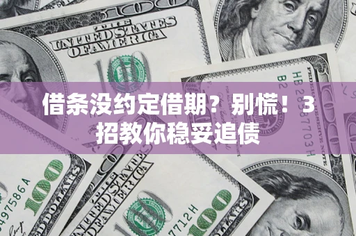 济南借条没约定借期？别慌！3招教你稳妥追债