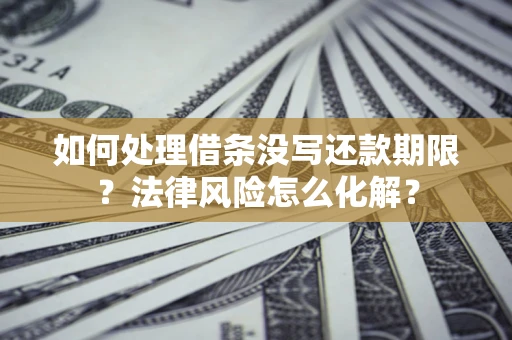 济南如何处理借条没写还款期限？法律风险怎么化解？