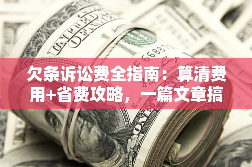 济南欠条诉讼费全指南：算清费用+省费攻略，一篇文章搞定！