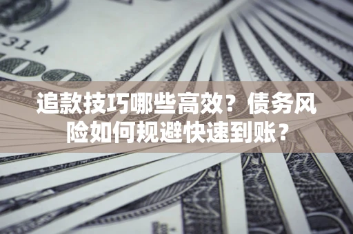 济南追款技巧哪些高效？债务风险如何规避快速到账？