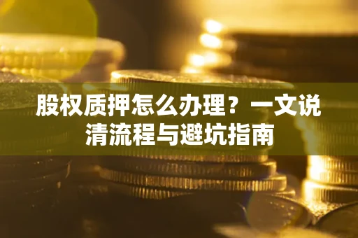 济南股权质押怎么办理？一文说清流程与避坑指南