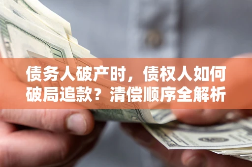 济南债务人破产时,债权人如何破局追款?清偿顺序全解析 济南债务人破产时,债权人如何破局追款?清偿顺序全解析