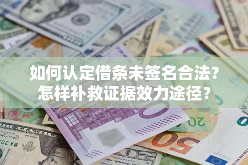 济南如何认定借条未签名合法?怎样补救证据效力途径? 济南如何认定借条未签名合法?怎样补救证据效力途径?