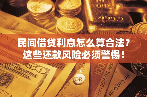 济南民间借贷利息怎么算合法?这些还款风险必须警惕! 济南民间借贷利息怎么算合法?这些还款风险必须警惕!