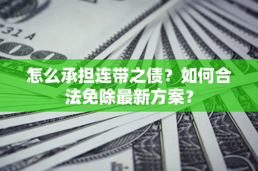 济南怎么承担连带之债？如何合法免除最新方案？