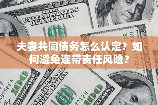 济南夫妻共同债务怎么认定?如何避免连带责任风险? 济南夫妻共同债务怎么认定?如何避免连带责任风险?