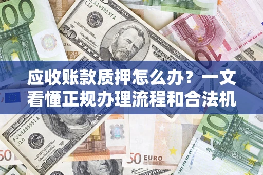 济南应收账款质押怎么办？一文看懂正规办理流程和合法机构